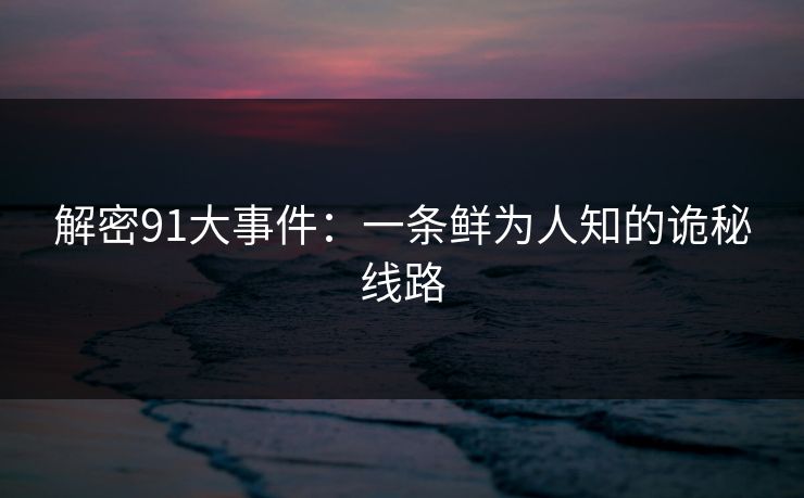 解密91大事件：一条鲜为人知的诡秘线路