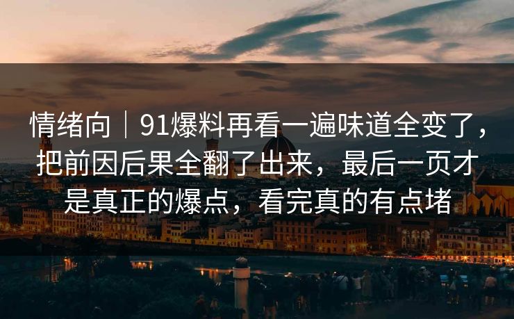 情绪向｜91爆料再看一遍味道全变了，把前因后果全翻了出来，最后一页才是真正的爆点，看完真的有点堵