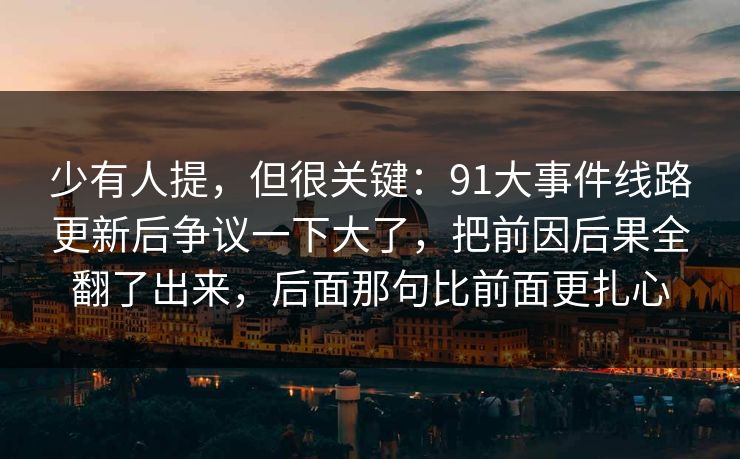 少有人提,但很关键:91大事件线路更新后争议一下大了,把前因后果全翻了出来,后面那句比前面更扎心