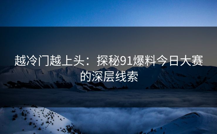 越冷门越上头：探秘91爆料今日大赛的深层线索