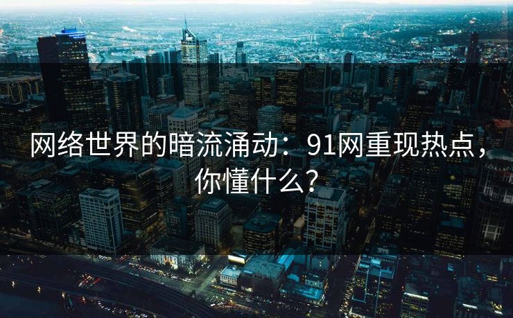 网络世界的暗流涌动:91网重现热点,你懂什么?