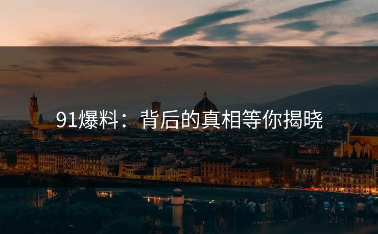 91爆料:背后的真相等你揭晓