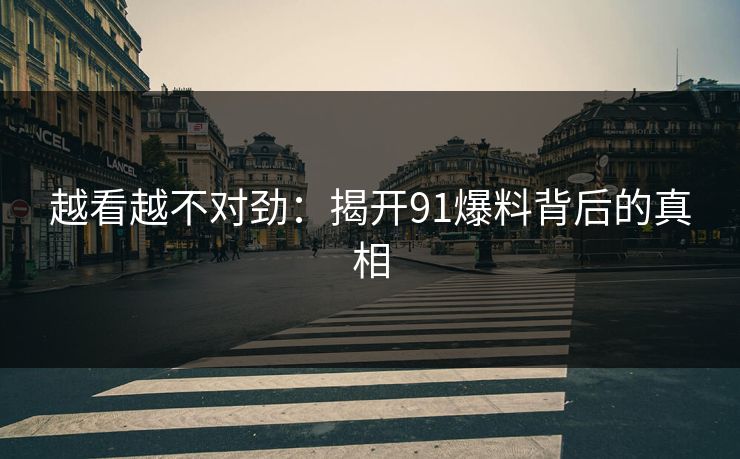 越看越不对劲:揭开91爆料背后的真相