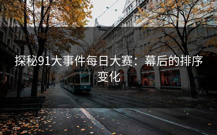 探秘91大事件每日大赛:幕后的排序变化