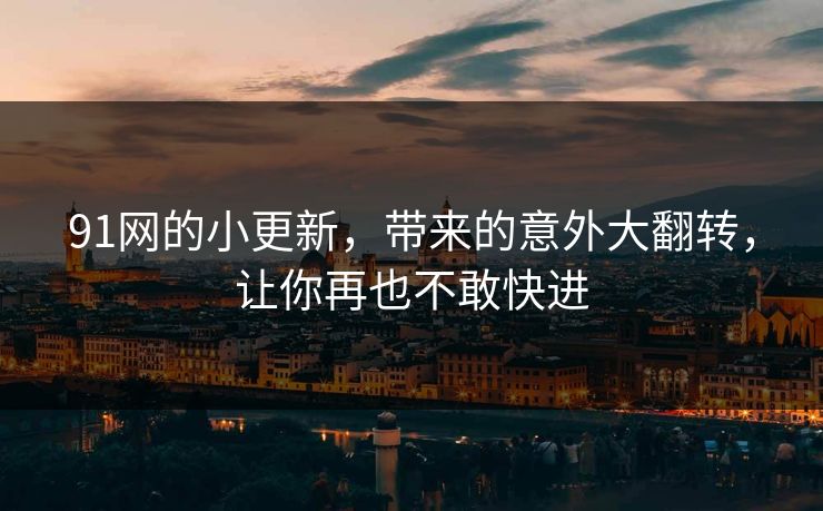 91网的小更新,带来的意外大翻转,让你再也不敢快进