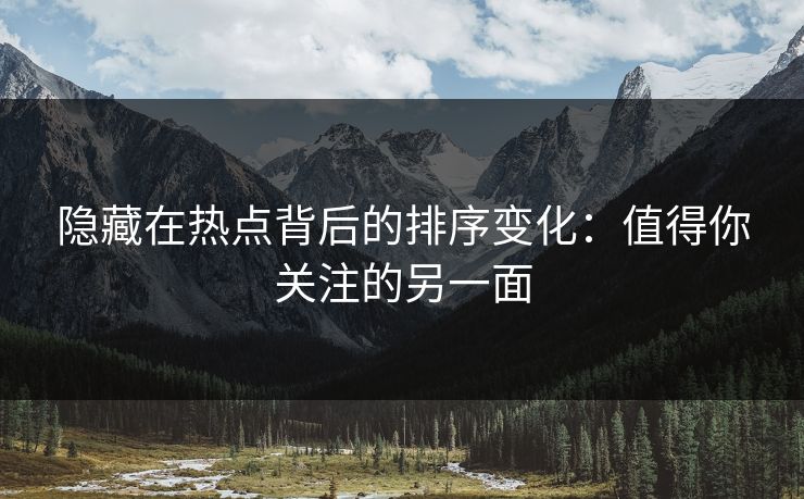 隐藏在热点背后的排序变化：值得你关注的另一面