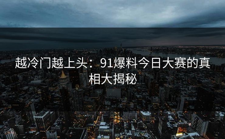越冷门越上头：91爆料今日大赛的真相大揭秘