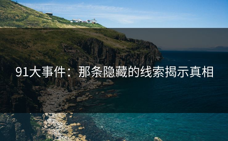 91大事件：那条隐藏的线索揭示真相