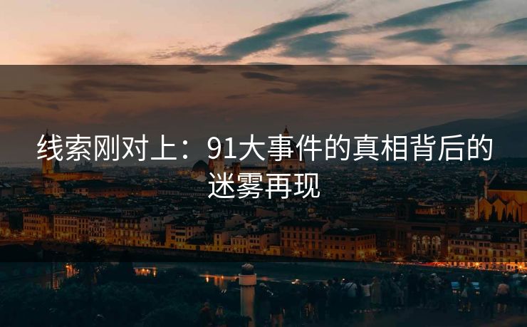 线索刚对上：91大事件的真相背后的迷雾再现